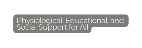 Physiological Educational and Social Support for All